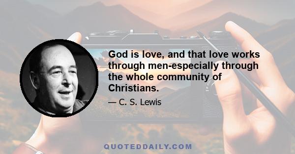 God is love, and that love works through men-especially through the whole community of Christians.