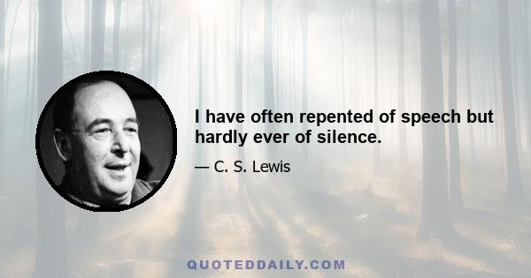 I have often repented of speech but hardly ever of silence.