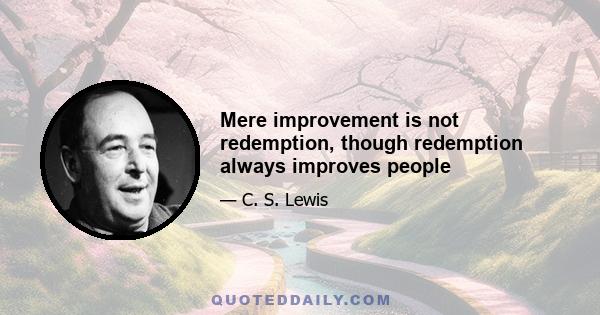 Mere improvement is not redemption, though redemption always improves people