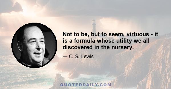 Not to be, but to seem, virtuous - it is a formula whose utility we all discovered in the nursery.