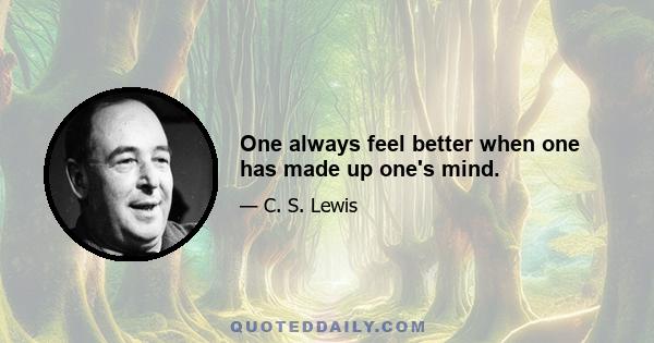 One always feel better when one has made up one's mind.