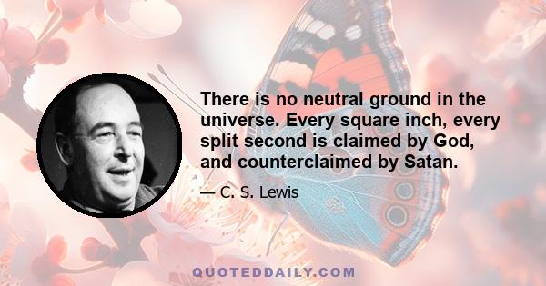 There is no neutral ground in the universe. Every square inch, every split second is claimed by God, and counterclaimed by Satan.