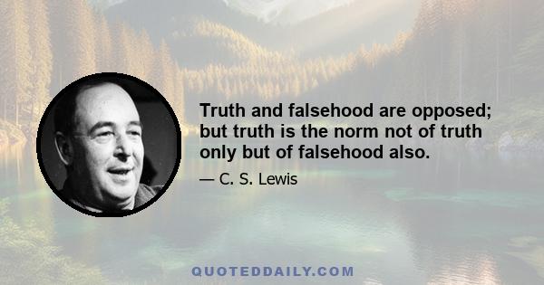 Truth and falsehood are opposed; but truth is the norm not of truth only but of falsehood also.