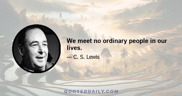 We meet no ordinary people in our lives.