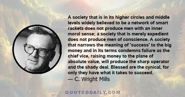 A society that is in its higher circles and middle levels widely believed to be a network of smart rackets does not produce men with an inner moral sense; a society that is merely expedient does not produce men of