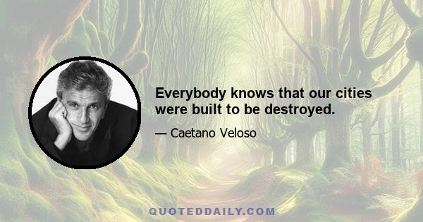 Everybody knows that our cities were built to be destroyed.