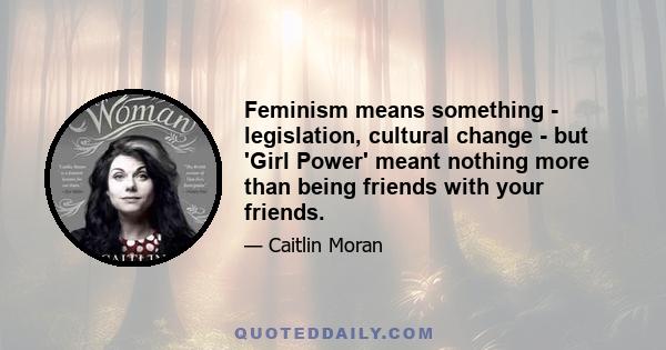 Feminism means something - legislation, cultural change - but 'Girl Power' meant nothing more than being friends with your friends.