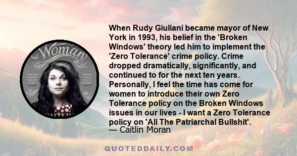 When Rudy Giuliani became mayor of New York in 1993, his belief in the 'Broken Windows' theory led him to implement the 'Zero Tolerance' crime policy. Crime dropped dramatically, significantly, and continued to for the