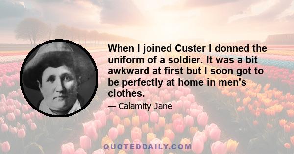 When I joined Custer I donned the uniform of a soldier. It was a bit awkward at first but I soon got to be perfectly at home in men's clothes.