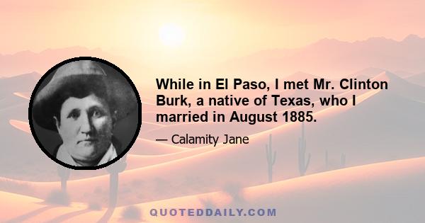 While in El Paso, I met Mr. Clinton Burk, a native of Texas, who I married in August 1885.