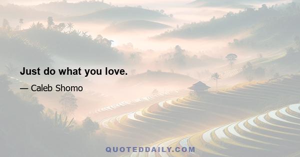 Just do what you love.