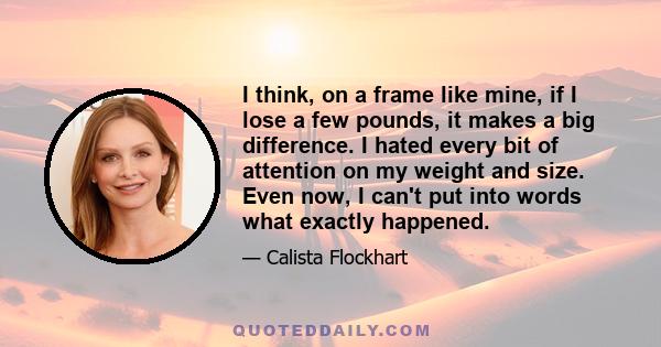 I think, on a frame like mine, if I lose a few pounds, it makes a big difference. I hated every bit of attention on my weight and size. Even now, I can't put into words what exactly happened.