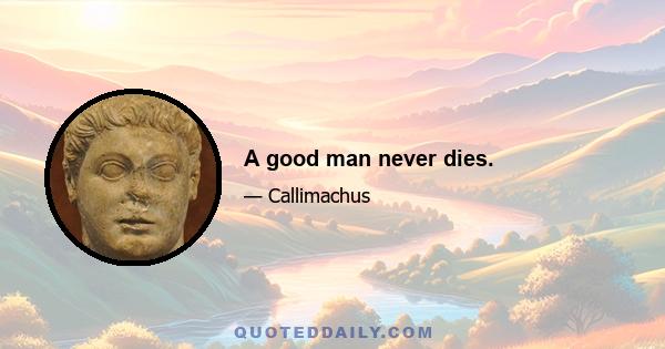 A good man never dies.