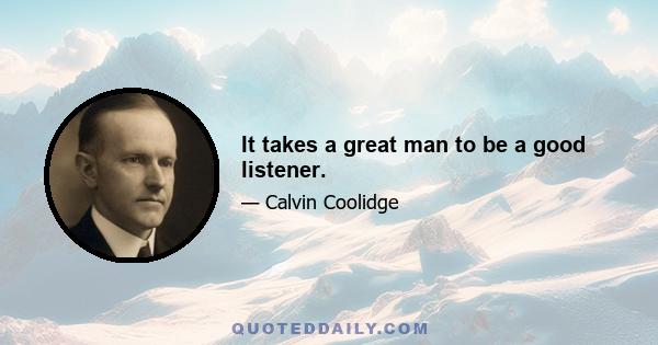 It takes a great man to be a good listener.