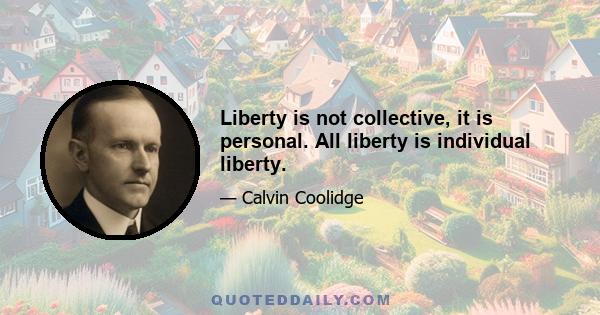 Liberty is not collective, it is personal. All liberty is individual liberty.