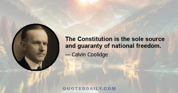 The Constitution is the sole source and guaranty of national freedom.