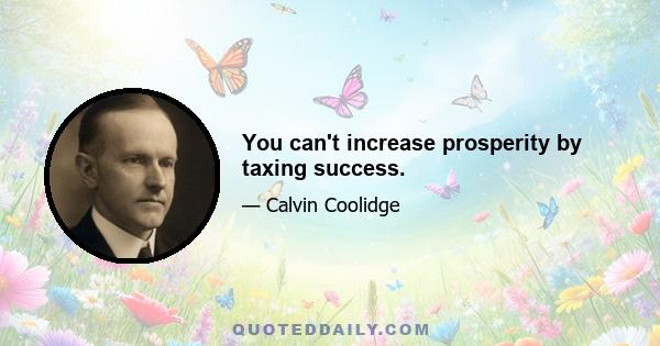 You can't increase prosperity by taxing success.