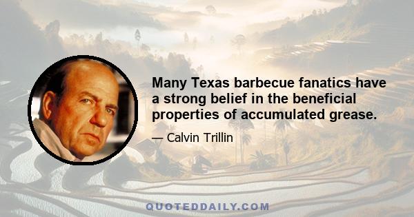 Many Texas barbecue fanatics have a strong belief in the beneficial properties of accumulated grease.