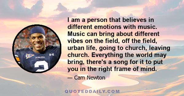 I am a person that believes in different emotions with music. Music can bring about different vibes on the field, off the field, urban life, going to church, leaving church. Everything the world may bring, there's a