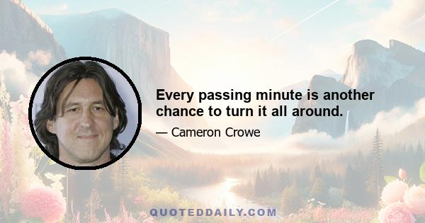 Every passing minute is another chance to turn it all around.