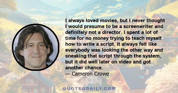 I always loved movies, but I never thought I would presume to be a screenwriter and definitely not a director.