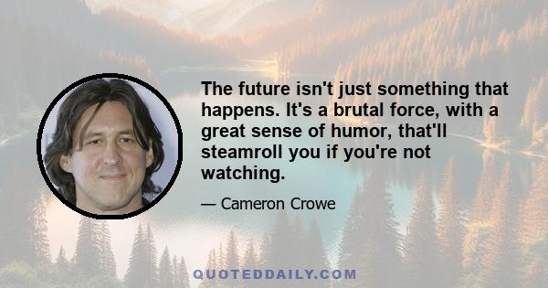 The future isn't just something that happens. It's a brutal force, with a great sense of humor, that'll steamroll you if you're not watching.