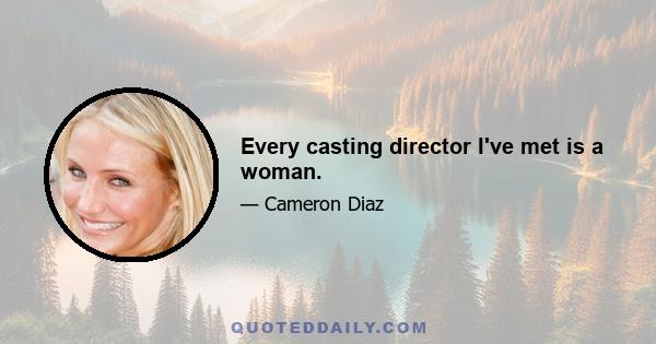 Every casting director I've met is a woman.