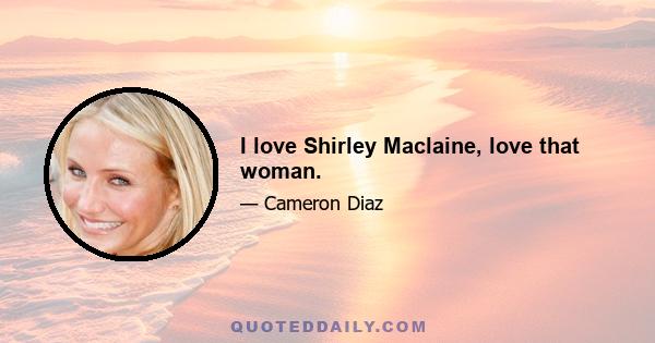 I love Shirley Maclaine, love that woman.