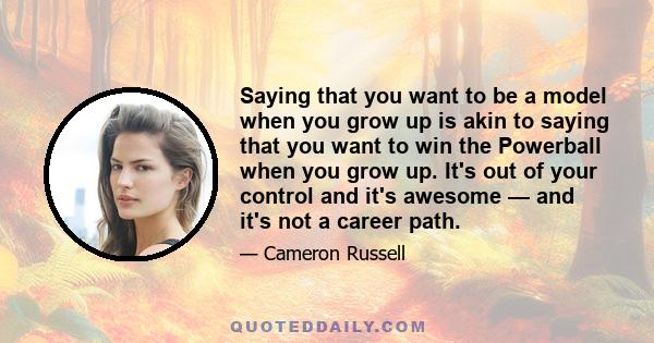 Saying that you want to be a model when you grow up is akin to saying that you want to win the Powerball when you grow up. It's out of your control and it's awesome — and it's not a career path.