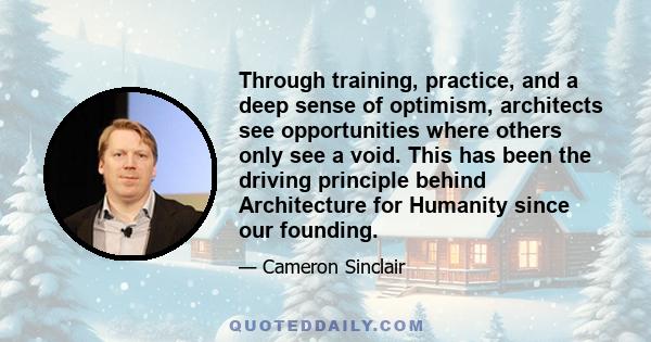 Through training, practice, and a deep sense of optimism, architects see opportunities where others only see a void. This has been the driving principle behind Architecture for Humanity since our founding.