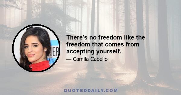 There's no freedom like the freedom that comes from accepting yourself.