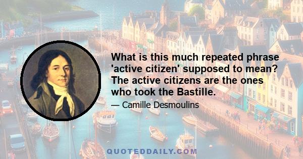 What is this much repeated phrase 'active citizen' supposed to mean? The active citizens are the ones who took the Bastille.