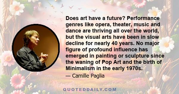 Does art have a future? Performance genres like opera, theater, music and dance are thriving all over the world, but the visual arts have been in slow decline for nearly 40 years. No major figure of profound influence