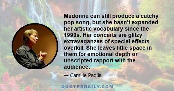 Madonna can still produce a catchy pop song, but she hasn't expanded her artistic vocabulary since the 1990s. Her concerts are glitzy extravaganzas of special effects overkill. She leaves little space in them for