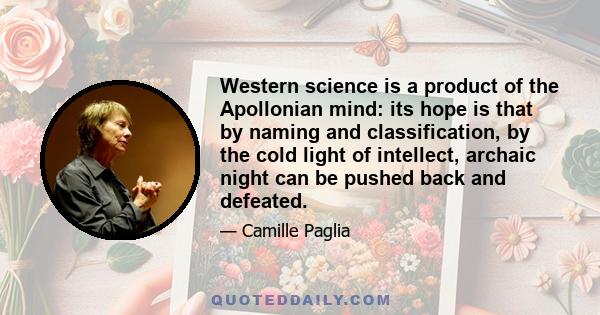 Western science is a product of the Apollonian mind: its hope is that by naming and classification, by the cold light of intellect, archaic night can be pushed back and defeated.