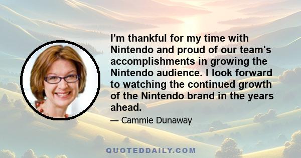 I'm thankful for my time with Nintendo and proud of our team's accomplishments in growing the Nintendo audience. I look forward to watching the continued growth of the Nintendo brand in the years ahead.