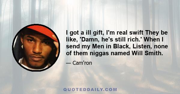 I got a ill gift, I'm real swift They be like, 'Damn, he's still rich.' When I send my Men in Black, Listen, none of them niggas named Will Smith.