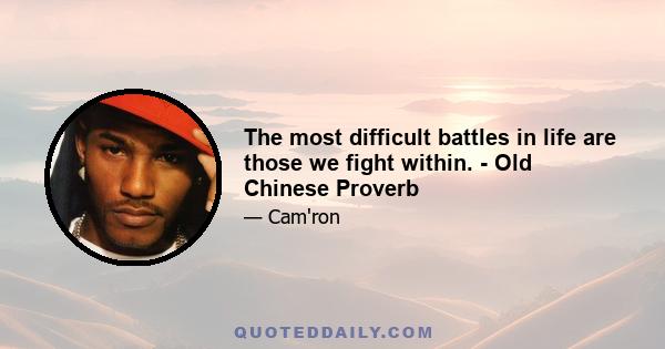 The most difficult battles in life are those we fight within. - Old Chinese Proverb