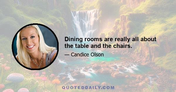 Dining rooms are really all about the table and the chairs.