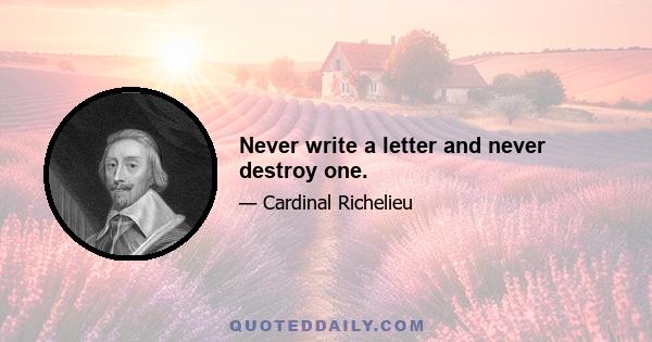 Never write a letter and never destroy one.