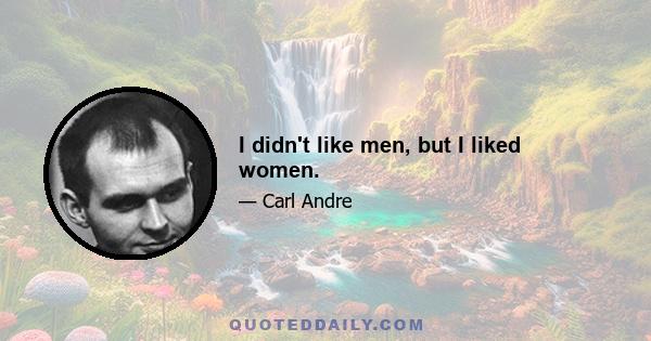 I didn't like men, but I liked women.