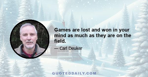 Games are lost and won in your mind as much as they are on the field.