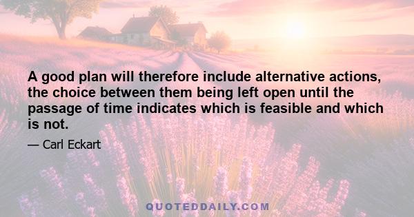 A good plan will therefore include alternative actions, the choice between them being left open until the passage of time indicates which is feasible and which is not.