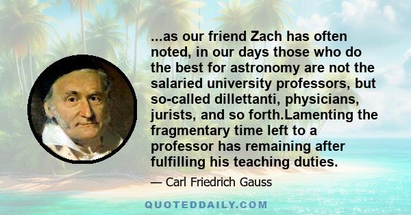 ...as our friend Zach has often noted, in our days those who do the best for astronomy are not the salaried university professors, but so-called dillettanti, physicians, jurists, and so forth.Lamenting the fragmentary