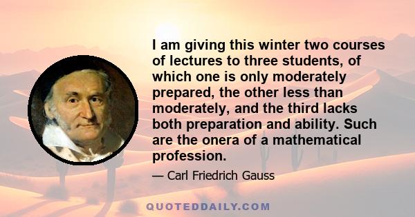 I am giving this winter two courses of lectures to three students, of which one is only moderately prepared, the other less than moderately, and the third lacks both preparation and ability. Such are the onera of a