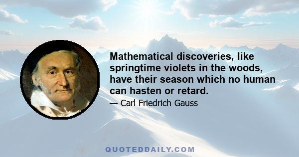 Mathematical discoveries, like springtime violets in the woods, have their season which no human can hasten or retard.