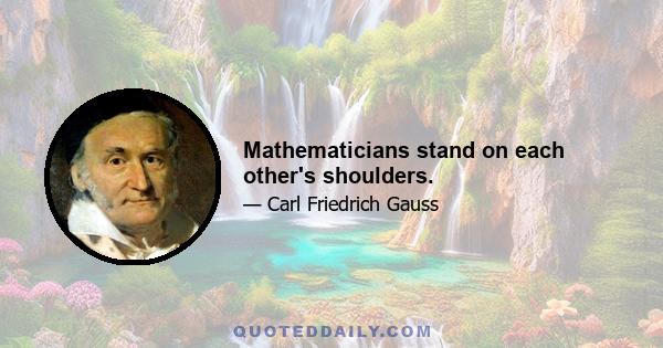 Mathematicians stand on each other's shoulders.