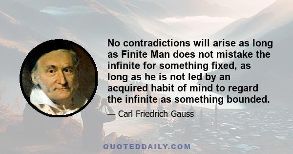 No contradictions will arise as long as Finite Man does not mistake the infinite for something fixed, as long as he is not led by an acquired habit of mind to regard the infinite as something bounded.