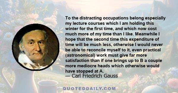 To the distracting occupations belong especially my lecture courses which I am holding this winter for the first time, and which now cost much more of my time than I like. Meanwhile I hope that the second time this