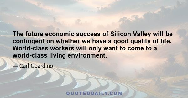 The future economic success of Silicon Valley will be contingent on whether we have a good quality of life. World-class workers will only want to come to a world-class living environment.